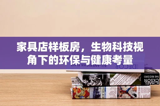 家具店样板房，生物科技视角下的环保与健康考量