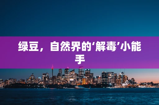 绿豆，自然界的‘解毒’小能手