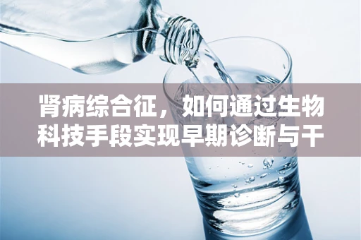 肾病综合征，如何通过生物科技手段实现早期诊断与干预？