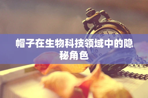 帽子在生物科技领域中的隐秘角色