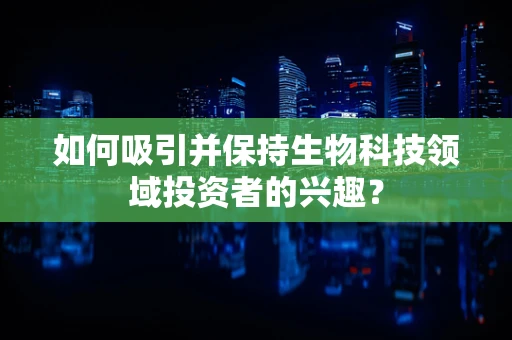 如何吸引并保持生物科技领域投资者的兴趣？