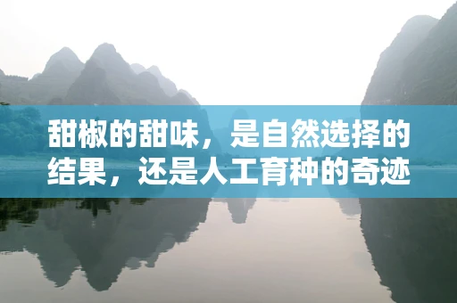甜椒的甜味，是自然选择的结果，还是人工育种的奇迹？