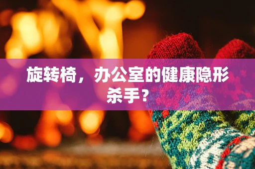 旋转椅，办公室的健康隐形杀手？