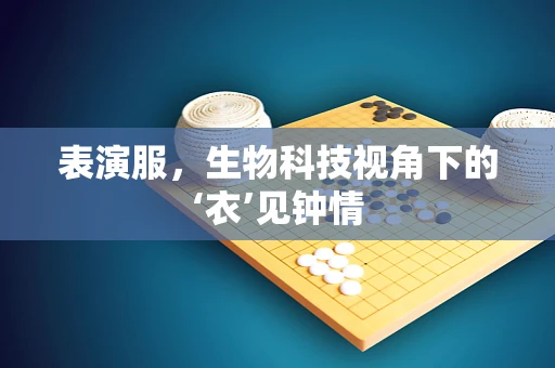 表演服，生物科技视角下的‘衣’见钟情