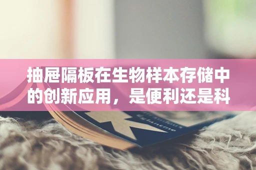 抽屉隔板在生物样本存储中的创新应用，是便利还是科学？