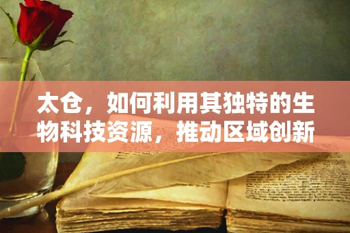 太仓，如何利用其独特的生物科技资源，推动区域创新发展？