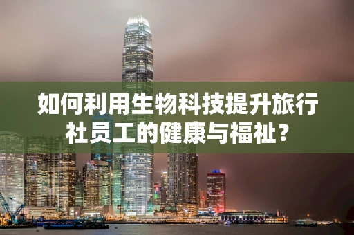 如何利用生物科技提升旅行社员工的健康与福祉？