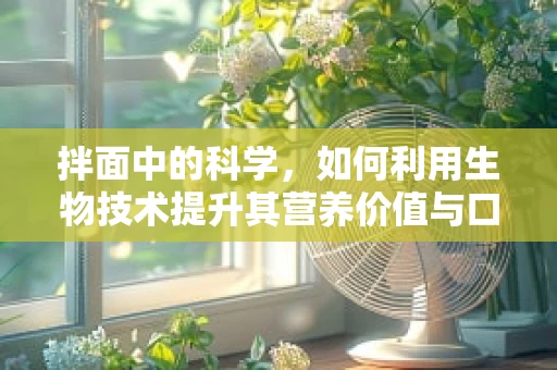 拌面中的科学，如何利用生物技术提升其营养价值与口感？