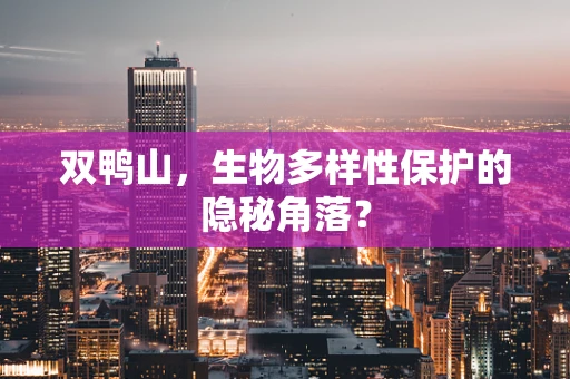 双鸭山，生物多样性保护的隐秘角落？