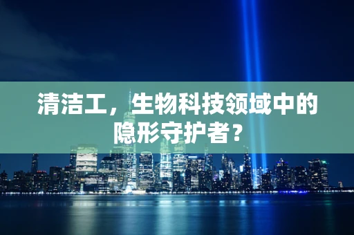 清洁工，生物科技领域中的隐形守护者？
