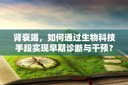 肾衰竭，如何通过生物科技手段实现早期诊断与干预？