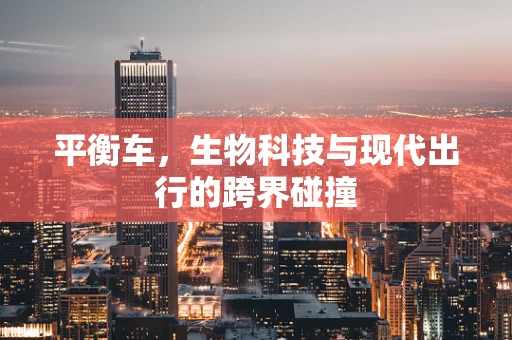 平衡车，生物科技与现代出行的跨界碰撞