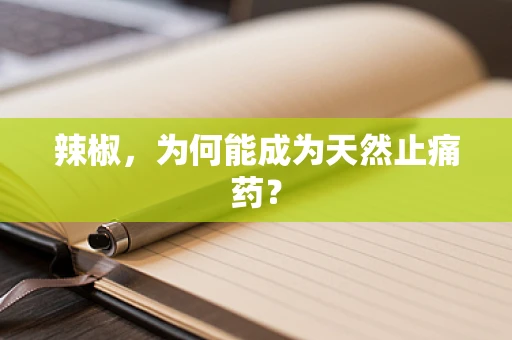 辣椒，为何能成为天然止痛药？