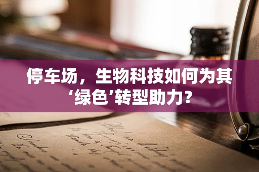 停车场，生物科技如何为其‘绿色’转型助力？