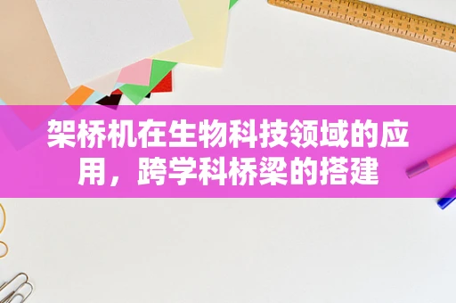 架桥机在生物科技领域的应用，跨学科桥梁的搭建