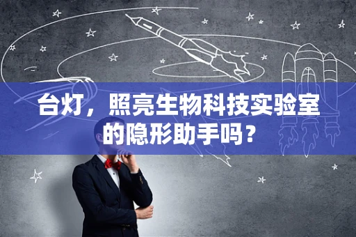 台灯，照亮生物科技实验室的隐形助手吗？