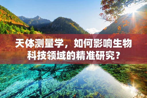 天体测量学，如何影响生物科技领域的精准研究？