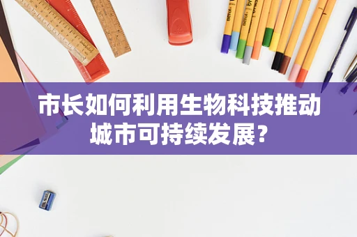 市长如何利用生物科技推动城市可持续发展？