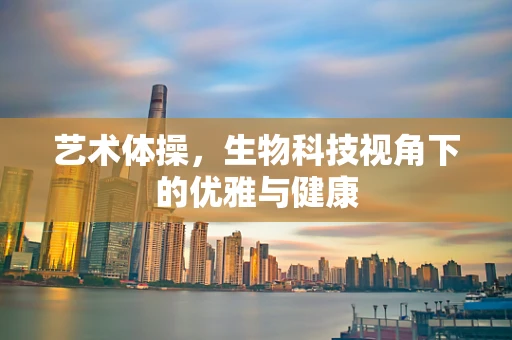 艺术体操，生物科技视角下的优雅与健康