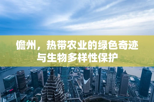 儋州，热带农业的绿色奇迹与生物多样性保护