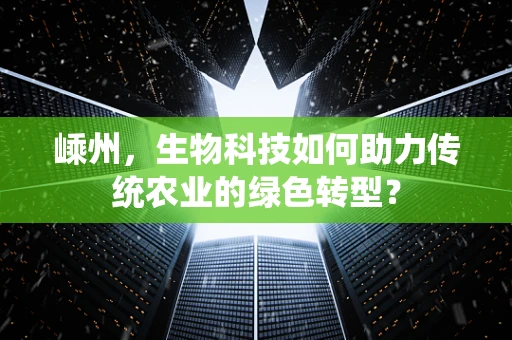 嵊州，生物科技如何助力传统农业的绿色转型？