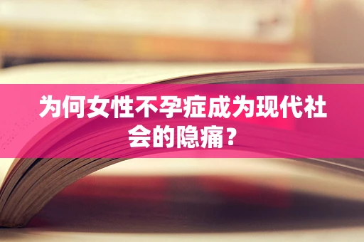 为何女性不孕症成为现代社会的隐痛？