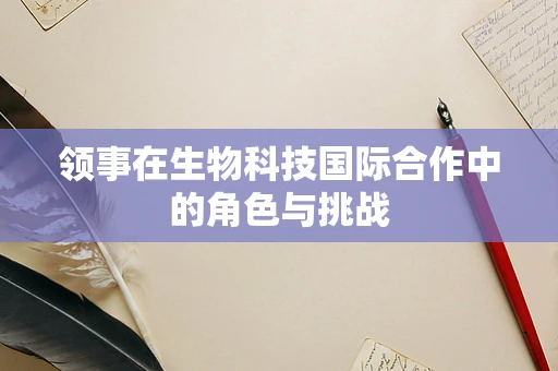 领事在生物科技国际合作中的角色与挑战