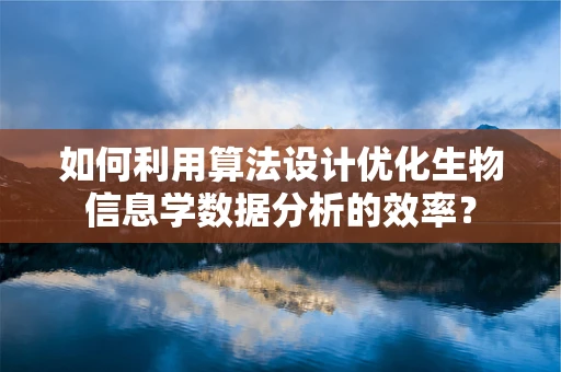 如何利用算法设计优化生物信息学数据分析的效率？