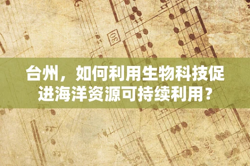 台州，如何利用生物科技促进海洋资源可持续利用？