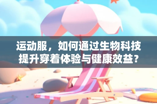 运动服，如何通过生物科技提升穿着体验与健康效益？