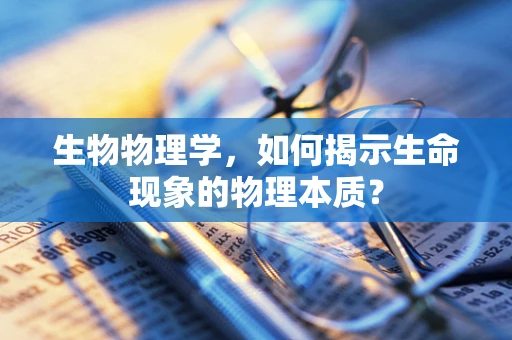 生物物理学，如何揭示生命现象的物理本质？