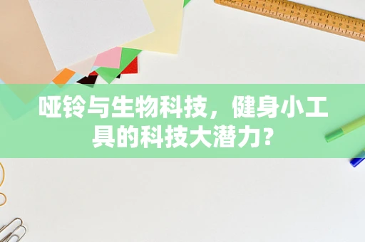 哑铃与生物科技，健身小工具的科技大潜力？