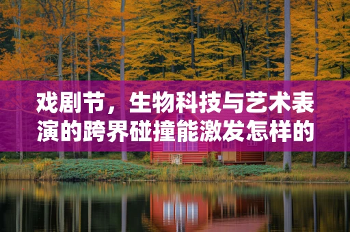 戏剧节，生物科技与艺术表演的跨界碰撞能激发怎样的火花？
