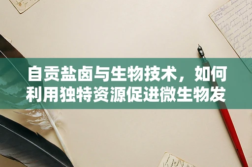 自贡盐卤与生物技术，如何利用独特资源促进微生物发酵？