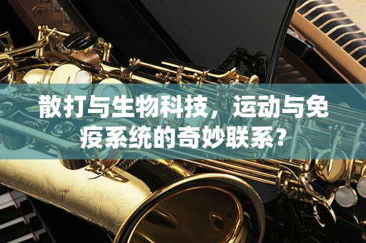 散打与生物科技，运动与免疫系统的奇妙联系？