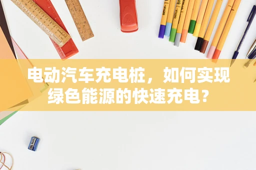 电动汽车充电桩，如何实现绿色能源的快速充电？