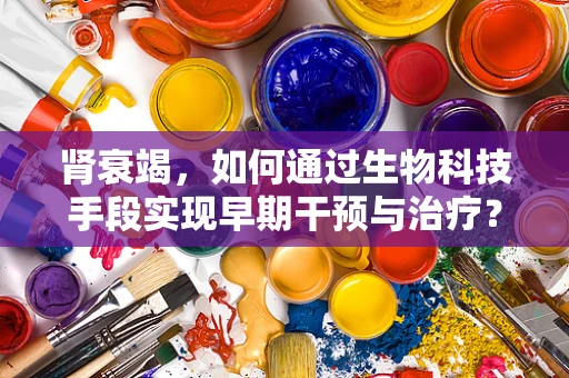肾衰竭，如何通过生物科技手段实现早期干预与治疗？