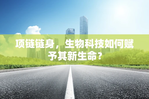 项链链身，生物科技如何赋予其新生命？