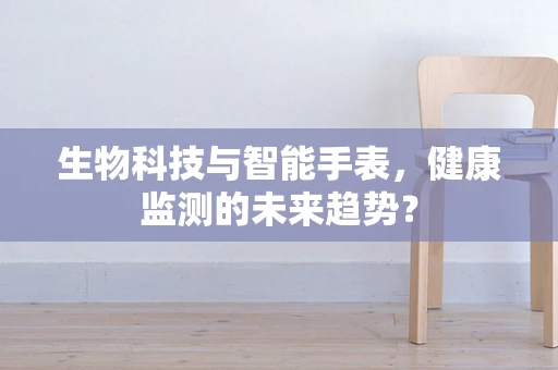 生物科技与智能手表，健康监测的未来趋势？