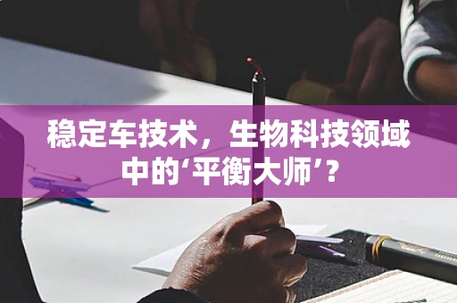 稳定车技术，生物科技领域中的‘平衡大师’？