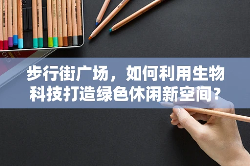 步行街广场，如何利用生物科技打造绿色休闲新空间？