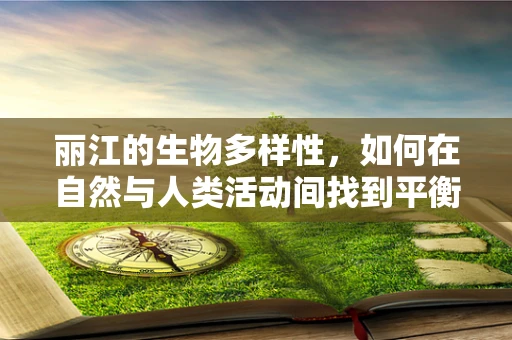 丽江的生物多样性，如何在自然与人类活动间找到平衡？