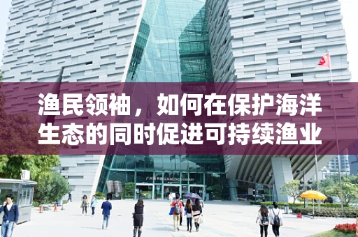 渔民领袖，如何在保护海洋生态的同时促进可持续渔业？