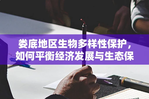 娄底地区生物多样性保护，如何平衡经济发展与生态保护？