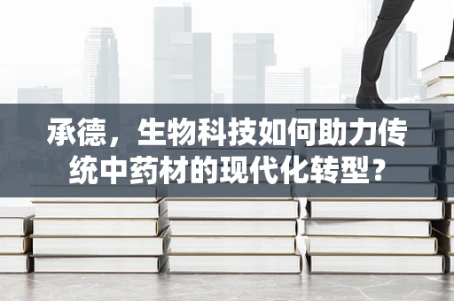 承德，生物科技如何助力传统中药材的现代化转型？