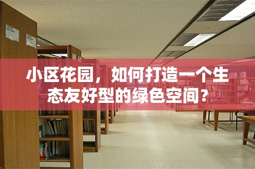 小区花园，如何打造一个生态友好型的绿色空间？