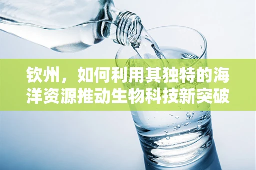 钦州，如何利用其独特的海洋资源推动生物科技新突破？