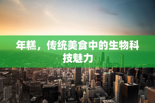 年糕，传统美食中的生物科技魅力