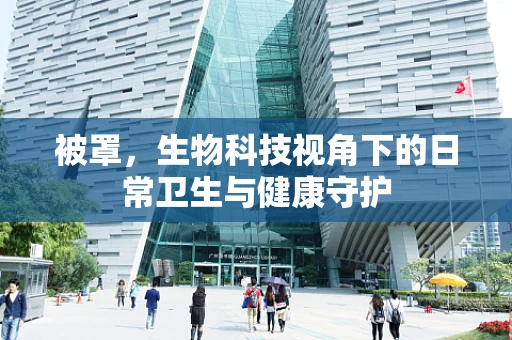 被罩，生物科技视角下的日常卫生与健康守护