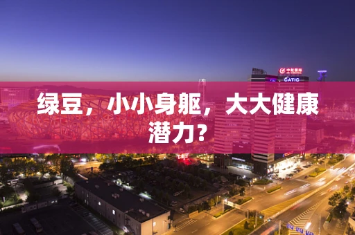 绿豆，小小身躯，大大健康潜力？
